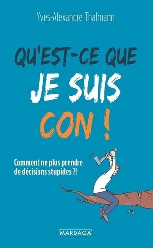 Qu'est-ce qu'on peut être con !: Comment ne plus prendre de décisions stupides ?