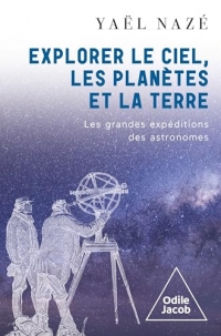 Explorer le ciel, les planètes et la Terre: Les grandes expéditions des astronomes