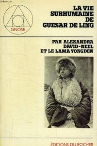 La vie surhumaine de Guésar de Ling, le héros thibétain, racontée par les bardes de son pays