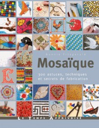 Mosaïque, 300 astuces, motifs et secrets de fabrication