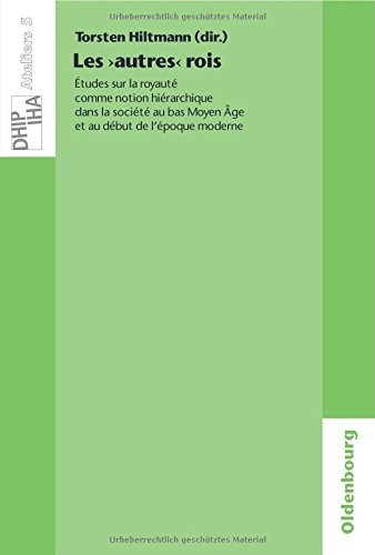 Les 'autres' rois: Études sur la royauté comme notion hiérarchique dans la société au bas Moyen Âge et au début de l'époque moderne