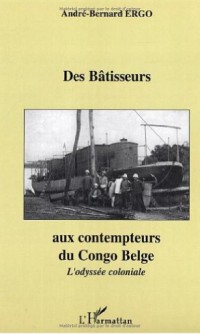 Des bâtisseurs aux contempteurs du Congo Belge : L'odyssée coloniale