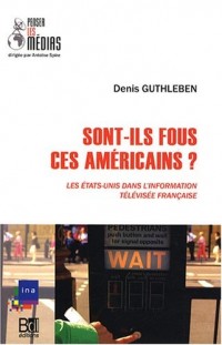 Sont-ils fous, ces Américains ? : Les Etats-Unis dans l'information télévisée française
