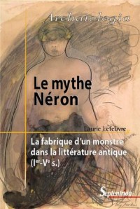 Le mythe Néron: La fabrique d'un monstre dans la littérature antique (Ie-Ve s.)