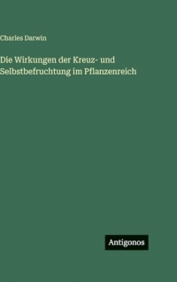Die Wirkungen der Kreuz- und Selbstbefruchtung im Pflanzenreich