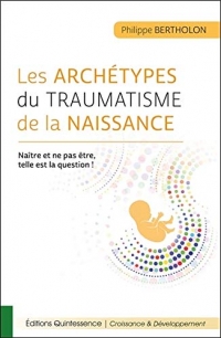 Les archétypes du traumatisme de la naissance - Naître et ne pas être, telle est la question !