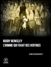 Busby Berkeley, l'homme qui fixait des vertiges: Deuxième édition