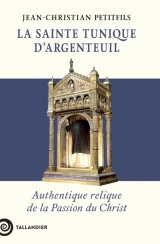 La sainte tunique d'Argenteuil: L’authentique relique de la Passion du Christ