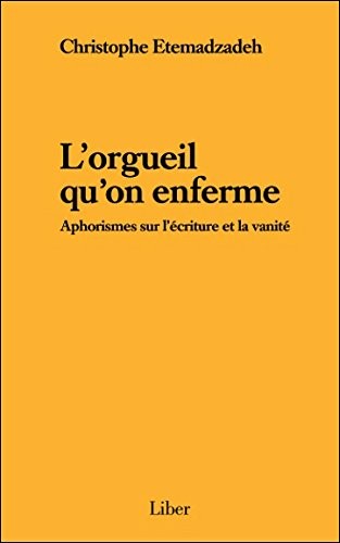 L'orgueil qu'on enferme - Aphorismes sur l'écriture et la vanité