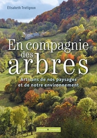 En compagnie des arbres: ces artisans de l'environnement et du paysage