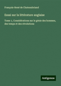 Essai sur la littérature anglaise: Tome 1, Considérations sur le génie des hommes, des temps et des révolutions