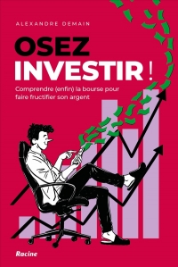 Osez investir: Comprendre (enfin) la bourse pour faire fructifier son argent
