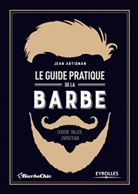 Le guide pratique de la barbe: Choisir, tailler, entretenir.