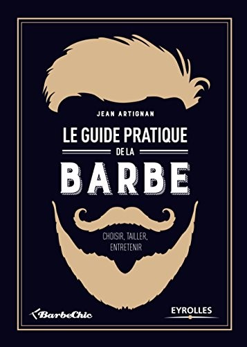Le guide pratique de la barbe: Choisir, tailler, entretenir.