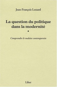 La question du politique dans la modernité - Comprendre la malaise contemporain