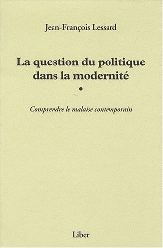 La question du politique dans la modernité - Comprendre la malaise contemporain