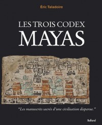 Les trois codex Mayas : Les livres mayas réunis pour la première fois