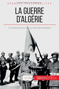 La guerre d'Algérie: La France Face Aux Remous De La Décolonisation