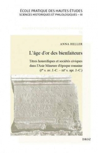 L'âge d'or des bienfaiteurs : Titres honorifiques et sociétés civiques dans l'Asie Mineure d'époque romaine (Ier siècle avant J.- C. - IIIe siècle après J.-C.)