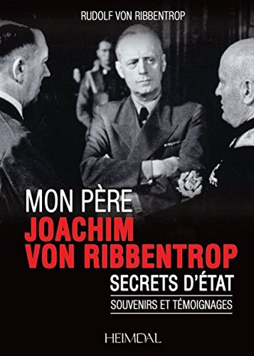 Mon père Joachim von Ribbentrop : Secrets d'Etat. Souvenirs et témoignages