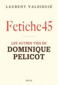 Fetiche45: Les autres vies de Dominique Pelicot