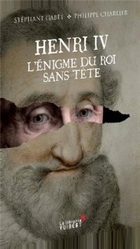 Henri IV.L'énigme du roi sans tête