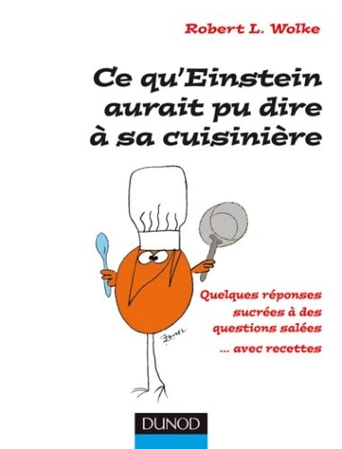 Ce qu'Einstein aurait pu dire à sa cuisinière : Quelques réponses sucrées à des questions salées... avec recettes