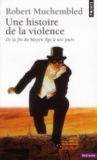 Une histoire de la violence : De la fin du Moyen Age à nos jours