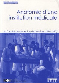 Anatomie d'une institution médicale : La Faculté de médecine de Genève (1876-1920)