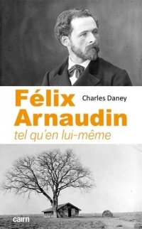 FÉLIX ARNAUDIN: Tel qu’en lui-même