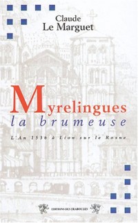 Myrelingues la brumeuse : Ou l'an 1536 à Lion sur le Rosne