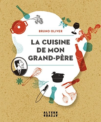 La cuisine de mon grand-père: Un trésor de recettes de Raymond à Bruno