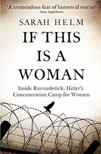 If This is a Woman : The Untold Story of Heroism and Survival Inside the Nazi's Women-only Concentration Camp