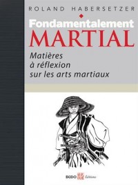 Fondamentalement martial : Matières à réflexions sur les arts martiaux