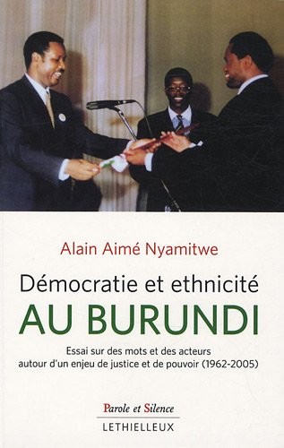 Démocratie et ethnicité au Burundi : Essai sur des mots et des acteurs autour d'un enjeu de justice et de pouvoir (1962-2005)