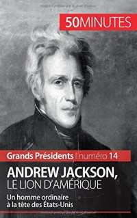 Andrew Jackson, le Lion d'Amérique: Un Homme Ordinaire À La Tête Des États-Unis
