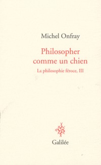 La philosophie féroce : Tome 3, Philosopher comme un chien