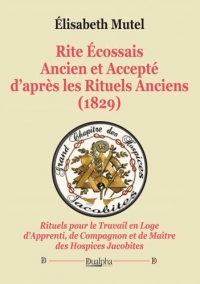 Rite Écossais Ancien et Accepté d'après les Rituels Anciens (1829): Rituels pour le Travail en Loge d'Apprenti, de Compagnon et de Maître des Hospices Jacobites