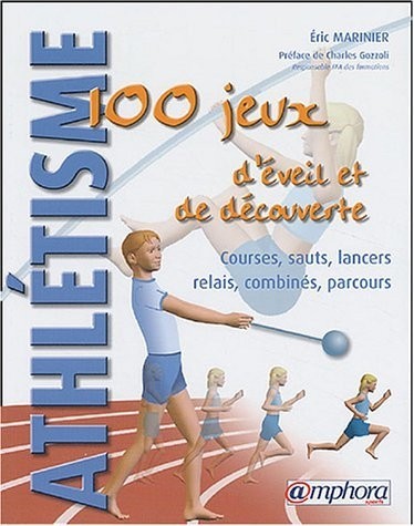 Athlétisme : 100 jeux d'éveil et de découverte : Courses - Sauts - Lancers -  Relais - Combinés - Parcours