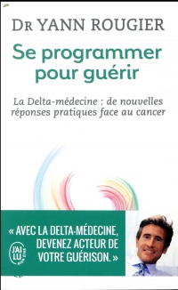 Se programmer pour guérir : La Delta-médecine : de nouvelles réponses pratiques face au cancer