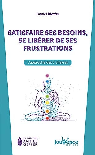 Satisfaire ses besoins, se libérer de ses frustrations : L'approche des 7 chakras
