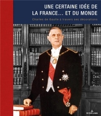 Une certaine idée de la France... et du monde: Charles de Gaulle à travers ses décorations