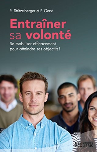 Entraîner sa volonté: Se mobiliser efficacement pour atteindre ses objectifs !