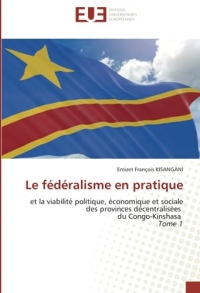 Le fédéralisme en pratique: et la viabilité politique, économique et sociale des provinces décentralisées du Congo-Kinshasa Tome 1