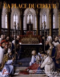 La place du choeur. Architecture et liturgie du Moyen Age aux temps modernes
