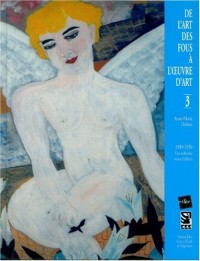 De l'art des fous à l'oeuvre d'art : Volume 3, 1939-1950 - Une collection venue d'ailleurs