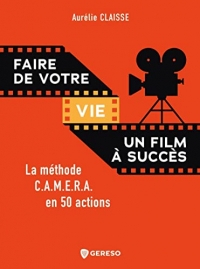 Faire de votre vie un film à succès: La méthode C.A.M.E.R.A. en 50 actions