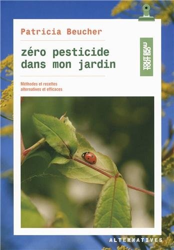 Zéro pesticide dans mon jardin: Méthodes et recettes alternatives et efficaces
