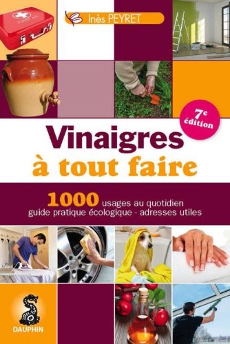 Vinaigre à tout faire : Trucs et astuces au quotidien, guide pratique écologique, adresses utiles