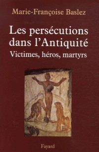 Les persécutions dans l'Antiquité : Victimes, héros, martyres